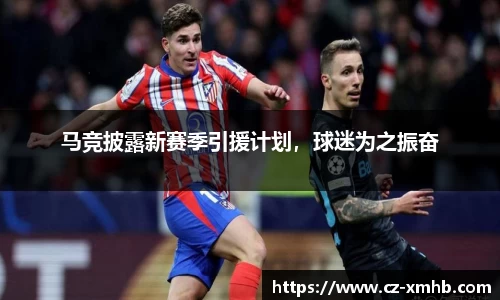 马竞披露新赛季引援计划，球迷为之振奋