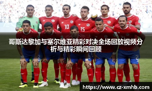 哥斯达黎加与塞尔维亚精彩对决全场回放视频分析与精彩瞬间回顾