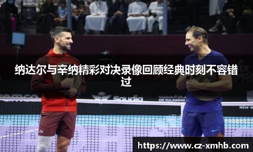 纳达尔与辛纳精彩对决录像回顾经典时刻不容错过