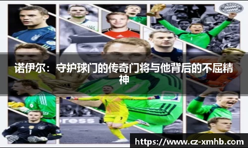 诺伊尔：守护球门的传奇门将与他背后的不屈精神